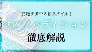エクスペディション・クルーズを徹底解説!